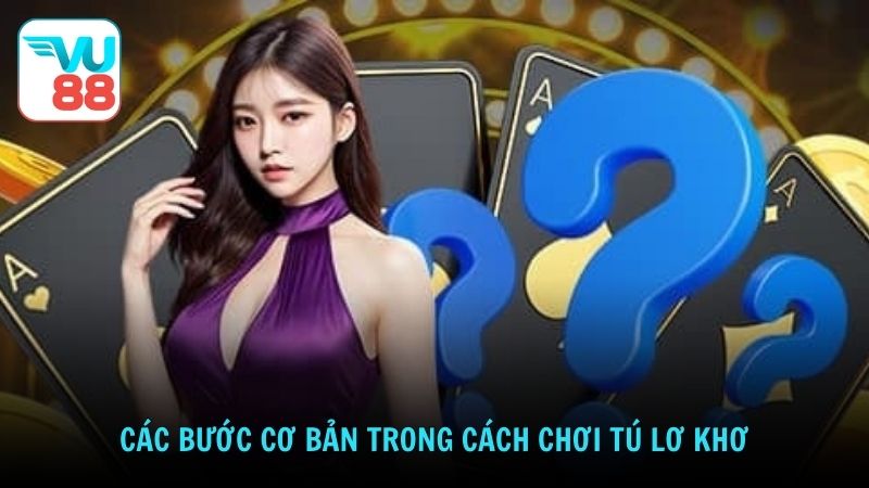 Các bước cơ bản trong cách chơi tú lơ khơ