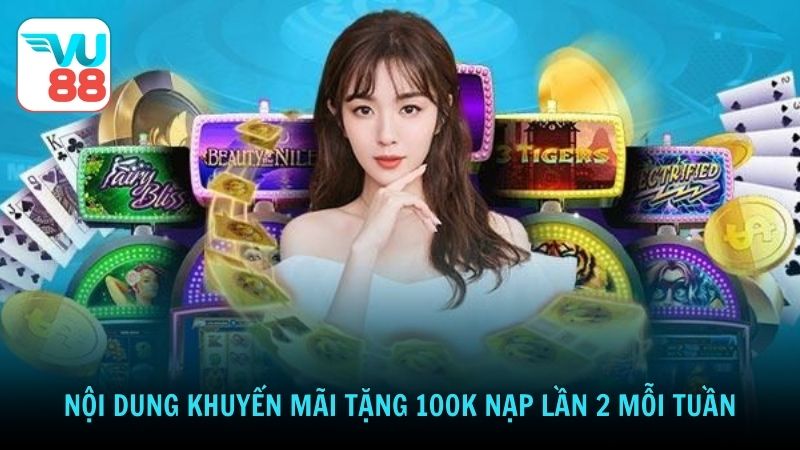 Nội dung khuyến mãi tặng 100K nạp lần 2 mỗi tuần